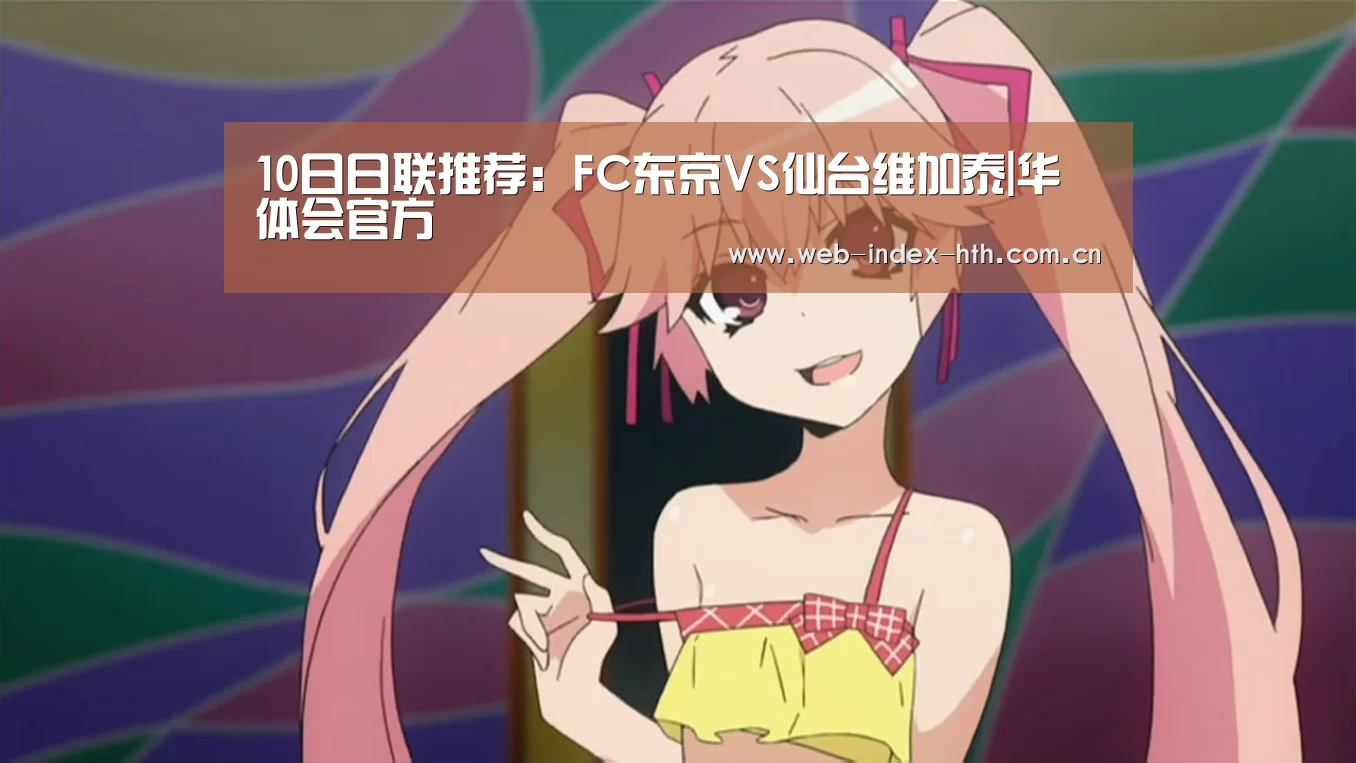 10日日联推荐:FC东京VS仙台维加泰|华体会官方(图1) 华体会登录