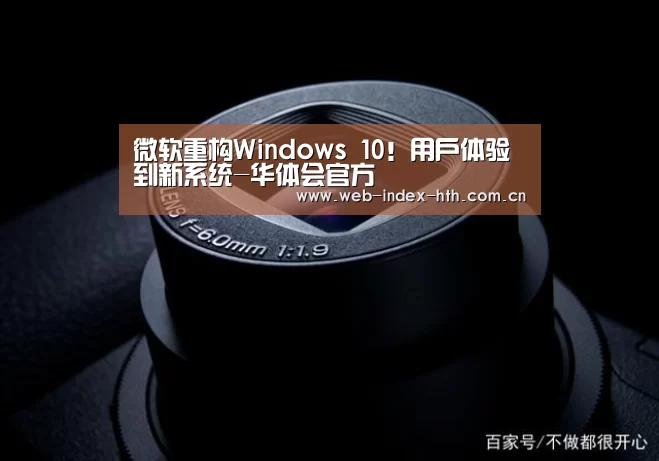 微软重构Windows 10!用户体验到新系统-华体会官方(图2) 华体会官方